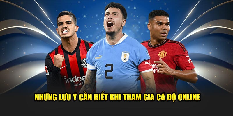 Những lưu ý cần biết khi tham gia cá độ online