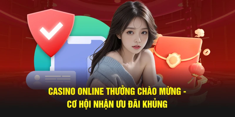 Casino Online Thưởng Chào Mừng - Cơ Hội Nhận Ưu Đãi Khủng