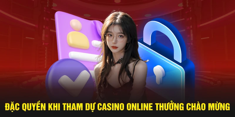 Đặc quyền khi tham dự Casino online thưởng chào mừng